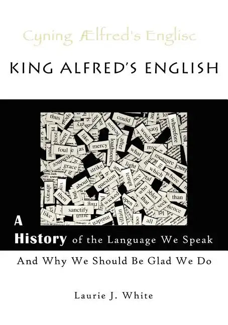 King Alfred's English, a History of the Language We Speak and Why We Should Be Glad We Do - Paperback