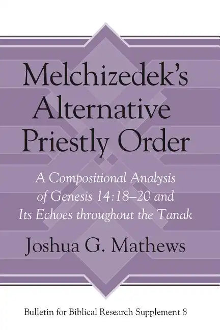 Melchizedek's Alternative Priestly Order: A Compositional Analysis of Genesis 14:18-20 and Its Echoes Throughout the Tanak - Hardcover