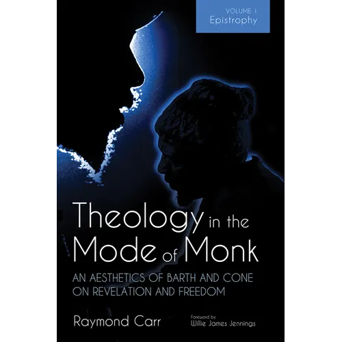 Theology in the Mode of Monk: An Aesthetics of Barth and Cone on Revelation and Freedom, Volume 1: Epistrophy: Historical and Hermeneutical Background - Hardcover