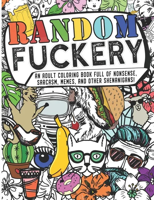 Random Fuckery - An Adult Coloring Book Full of Nonsense, Sarcasm, Memes, and other Shenanigans - Paperback