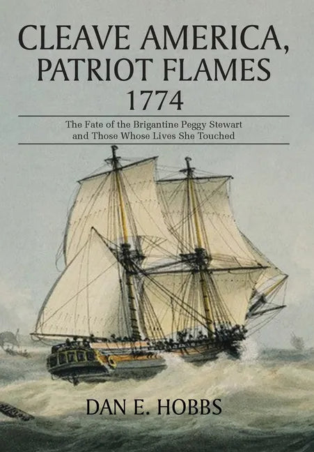 Cleave America, Patriot Flames 1774: The Fate of the Brigantine Peggy Stewart and Those Whose Lives She Touched - Hardcover