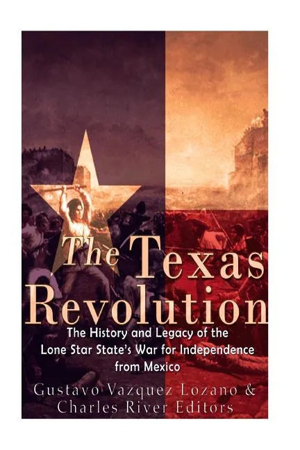 The Texas Revolution: The History and Legacy of the Lone Star State's War for Independence from Mexico - Paperback