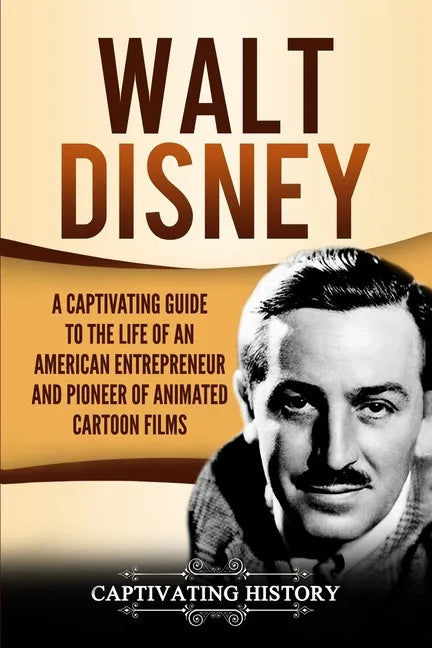 Walt Disney: A Captivating Guide to the Life of an American Entrepreneur and Pioneer of Animated Cartoon Films - Paperback