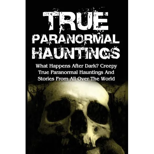 True Paranormal Hauntings: What Happens After Dark? Creepy True Paranormal Hauntings And Stories From All Over The World - Paperback