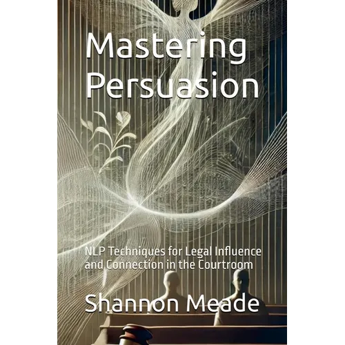 Mastering Persuasion: NLP Techniques for Legal Influence and Connection in the Courtroom - Paperback