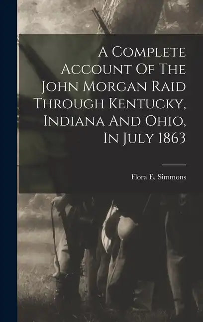 A Complete Account Of The John Morgan Raid Through Kentucky, Indiana And Ohio, In July 1863 - Hardcover
