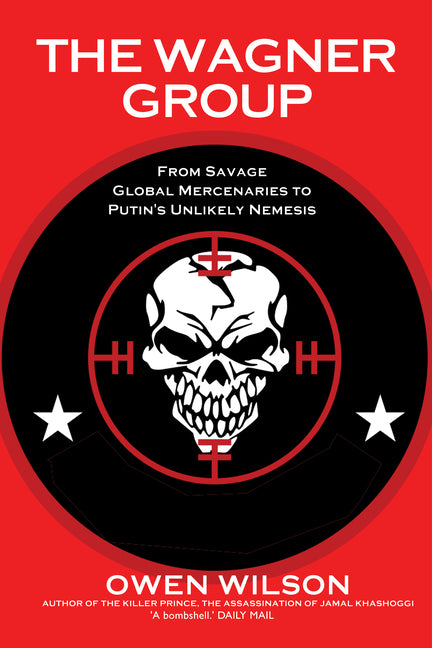 The Wagner Group: From Savage Global Mercenaries to Putin's Unlikely Nemesis - Paperback