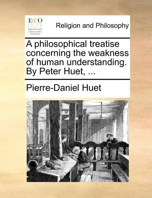 A Philosophical Treatise Concerning the Weakness of Human Understanding. by Peter Huet, ... - Paperback