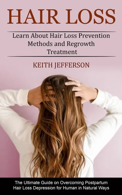 Hair Loss: Learn About Hair Loss Prevention Methods and Regrowth Treatment (The Ultimate Guide on Overcoming Postpartum Hair Loss - Paperback