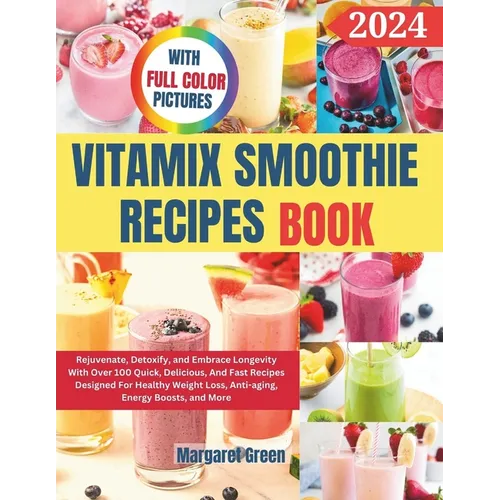 Complete Vitamix Smoothie Recipes Book: Rejuvenate, Detoxify, and Embrace Longevity With Over 100 Quick, Delicious, And Fast Recipes Designed For Heal - Paperback