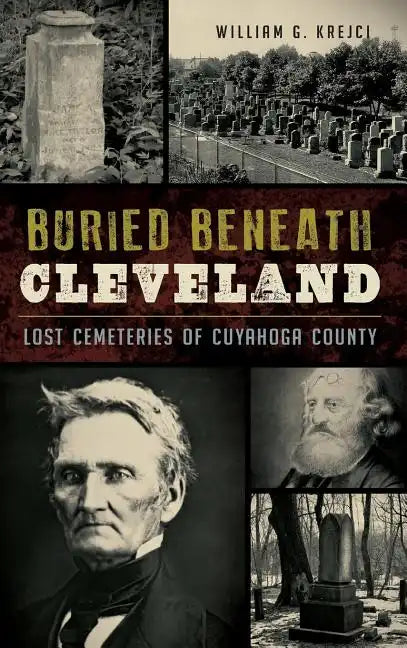 Buried Beneath Cleveland: Lost Cemeteries of Cuyahoga County - Hardcover