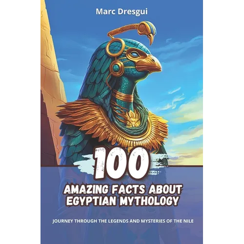 100 Amazing Facts about Egyptian Mythology: Journey Through the Legends and Mysteries of the Nile - Paperback