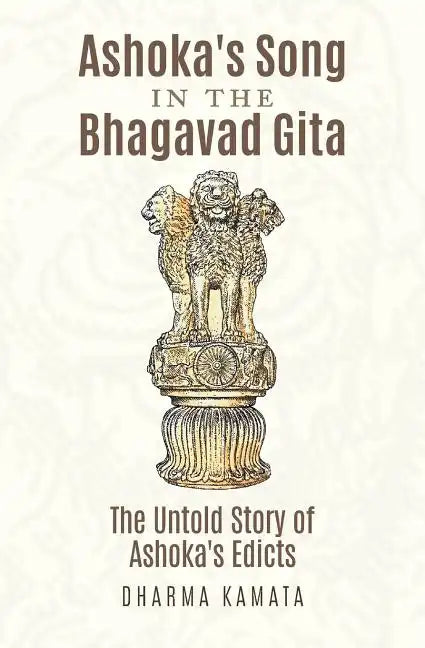 Ashoka's Song In The Bhagavad Gita: The Untold Story of Ashoka's Edicts - Paperback