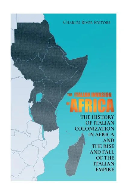 The Italian Invasion of Africa: The History of Italian Colonization in Africa and the Rise and Fall of the Italian Empire - Paperback