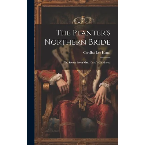 The Planter's Northern Bride: Or, Scenes From Mrs. Hentz's Childhood - Hardcover