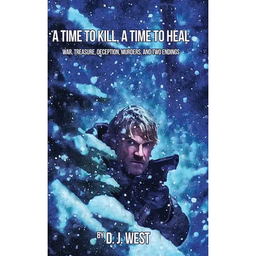 A Time to Kill, a Time to Heal: War, Treasure, Deception, Murders, and Two Endings - Hardcover