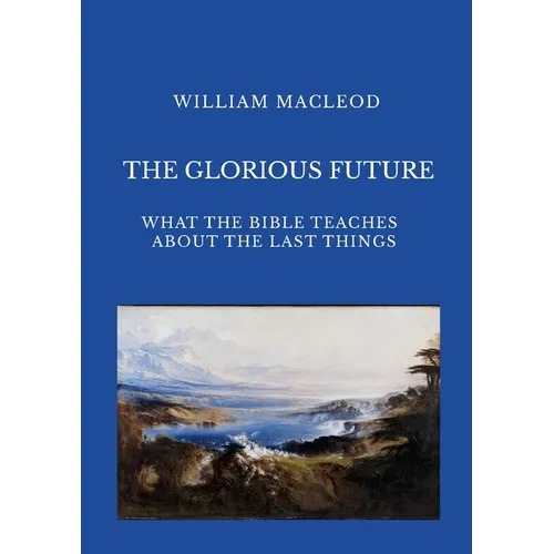 The Glorious Future: What the Bible Teaches about the Last Things - Paperback