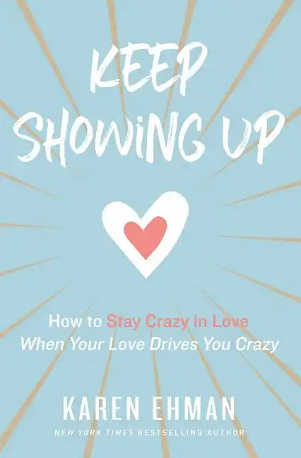 Keep Showing Up: How to Stay Crazy in Love When Your Love Drives You Crazy - Paperback