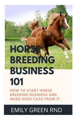 Horse Breeding Business 101: How to start horse breeding business and make huge Cash from it - Paperback