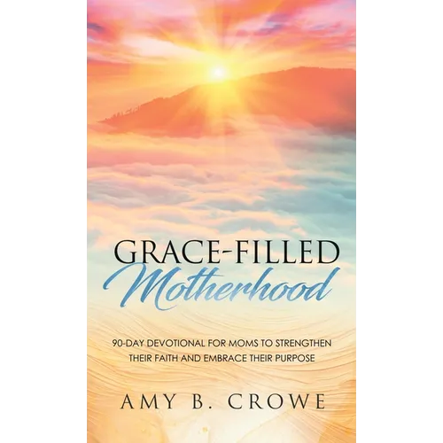 Grace-Filled Motherhood: 90-Day Devotional for Moms to Strengthen Their Faith and Embrace Their Purpose - Hardcover