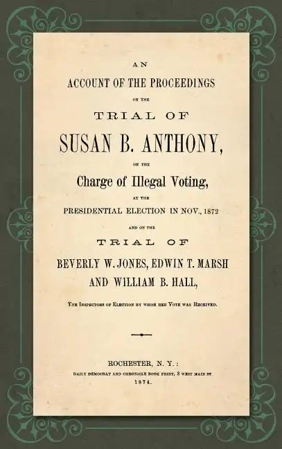 An Account of the Proceedings in the Trial of Susan B. Anthony, on the Charge of Illegal Voting, at the Presidential Election in Nov., 1872. and on th - Hardcover