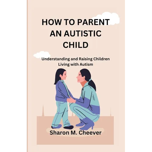 How to Parent an Autistic Child: Understanding and Raising Children Living with Autism - Paperback