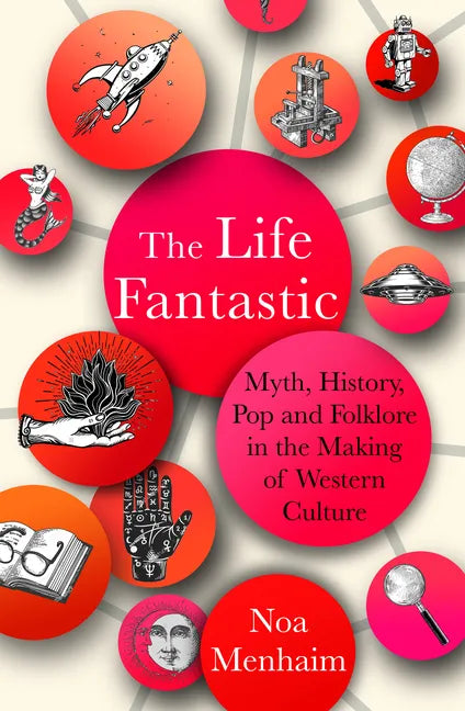 The Life Fantastic: Myth, History, Pop and Folklore in the Making of Western Culture - Hardcover