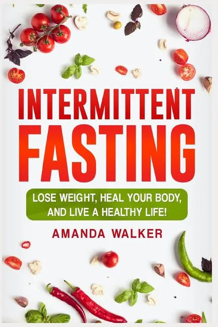 Intermittent Fasting: Lose Weight, Heal Your Body, and Live a Healthy Life! - Paperback