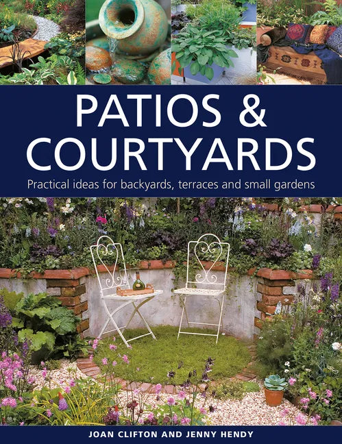 Patios & Courtyards: Practical Ideas for Backyards, Terraces and Small Gardens - Hardcover