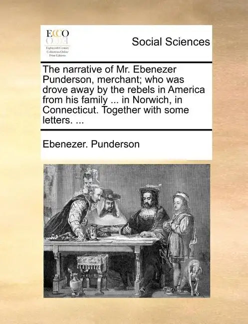 The Narrative of Mr. Ebenezer Punderson, Merchant; Who Was Drove Away by the Rebels in America from His Family ... in Norwich, in Connecticut. Togethe - Paperback