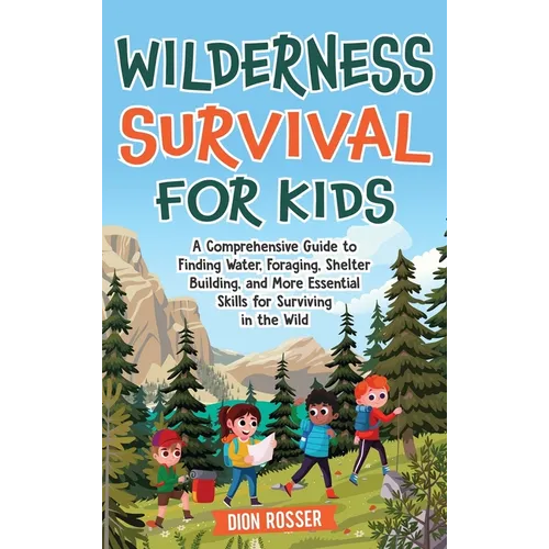 Wilderness Survival for Kids: A Comprehensive Guide to Finding Water, Foraging, Shelter Building, and More Essential Skills for Surviving in the Wil - Hardcover