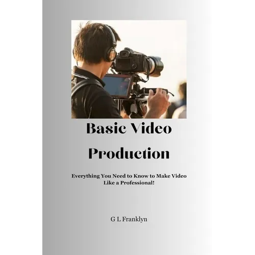 Basic Video Production: Everything You Need to Know to Make Video Like a Professional - Paperback