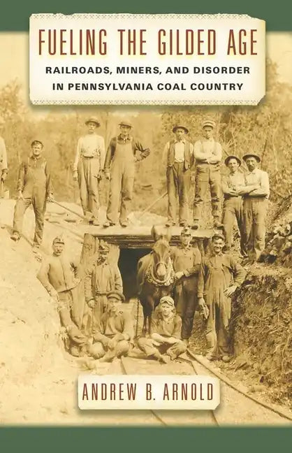 Fueling the Gilded Age: Railroads, Miners, and Disorder in Pennsylvania Coal Country - Hardcover