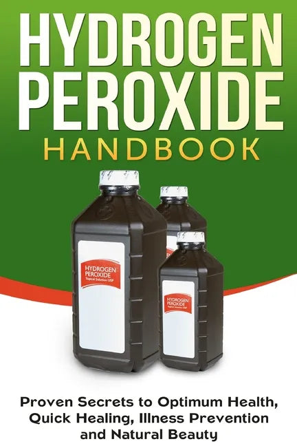 Hydrogen Peroxide Handbook: Proven Secrets to Optimum Health, Quick Healing, Illness Prevention and Natural Beauty - Paperback