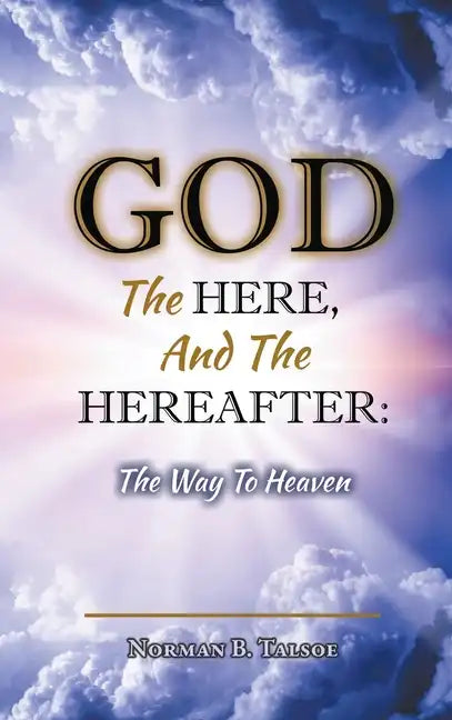 God, The Here, and the Hereafter: The Way to Heaven - Hardcover