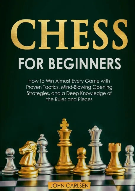 Chess for Beginners: How to Win Almost Every Game with Proven Tactics, Mind-Blowing Opening Strategies, and a Deep Knowledge of the Rules and Pieces - Paperback