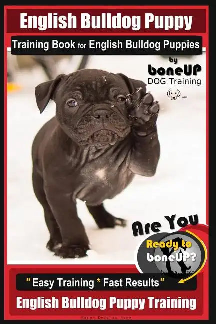 English Bulldog Puppy Training Book for English Bulldog Puppies By BoneUP DOG Tr: Are You Ready to Bone Up? Easy Training * Fast Results English Bulld - Paperback