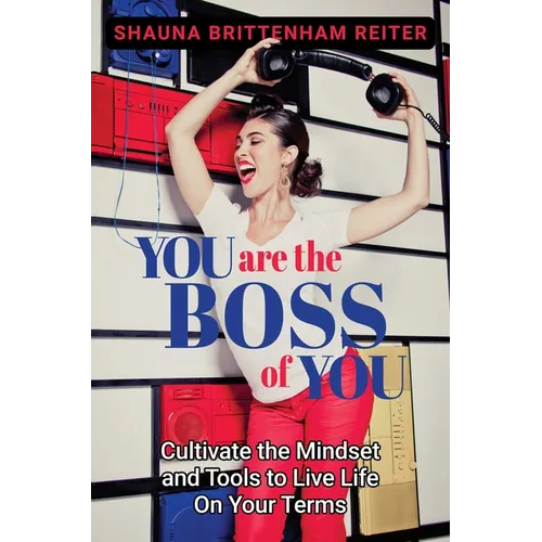 You Are the Boss of You: Cultivate the Mindset and Tools to Live Life on Your Terms - Hardcover