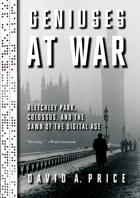Geniuses at War: Bletchley Park, Colossus, and the Dawn of the Digital Age - Hardcover