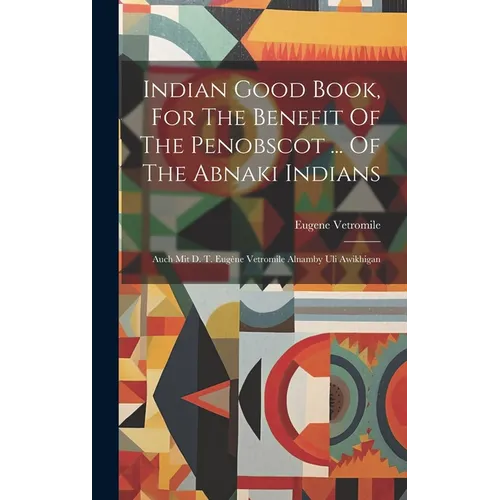 Indian Good Book, For The Benefit Of The Penobscot ... Of The Abnaki Indians: Auch Mit D. T. Eug鈩e Vetromile Alnamby Uli Awikhigan - Hardcover