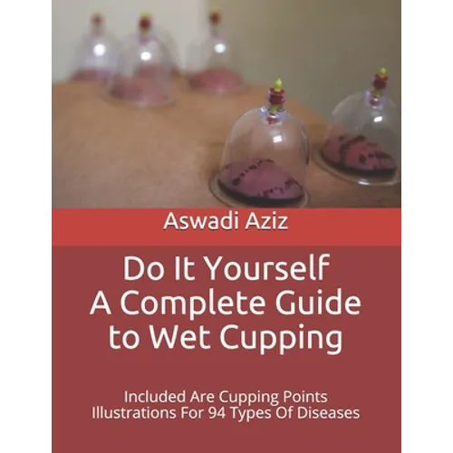 Do It Yourself - a Complete Guide to Wet Cupping: Included Are Cupping Points Illustrations For 94 Types Of Diseases - Paperback
