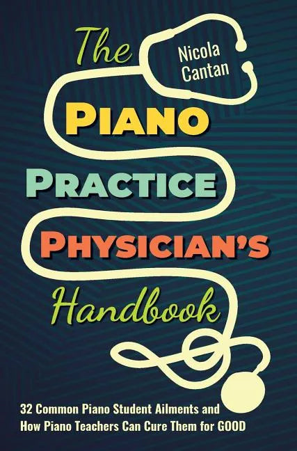 The Piano Practice Physician's Handbook: 32 Common Piano Student Ailments and How Piano Teachers Can Cure Them for GOOD - Hardcover