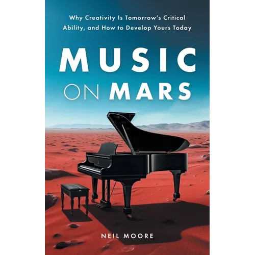 Music on Mars: Why Creativity Is Tomorrow's Critical Ability, and How to Develop Yours Today - Paperback