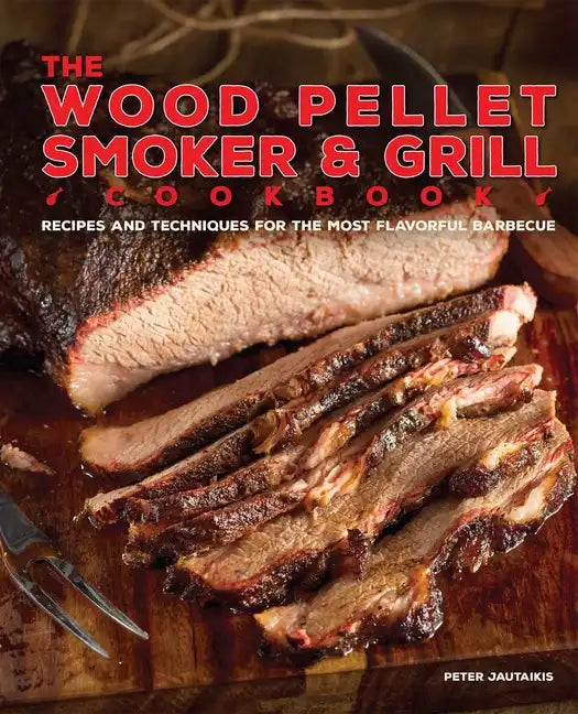 The Wood Pellet Smoker and Grill Cookbook: Recipes and Techniques for the Most Flavorful and Delicious Barbecue - Hardcover
