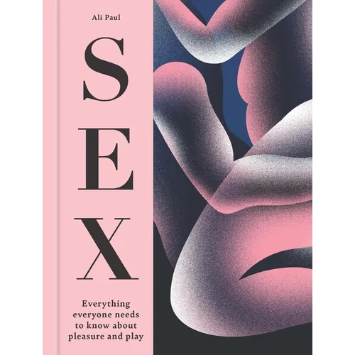 Sex: Everything Everyone Needs to Know about Pleasure and Play - Hardcover