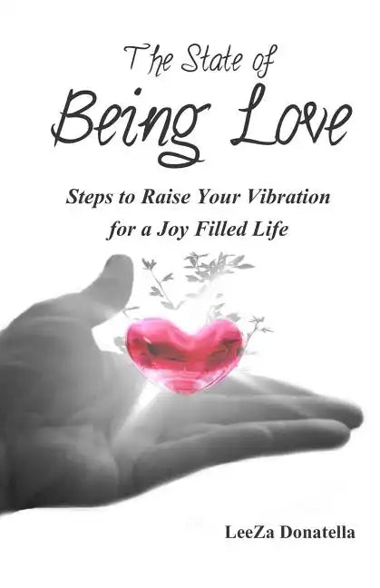 The State of BEING LOVE: Steps to Raise Your Vibration for a Joy Filled Life - Paperback