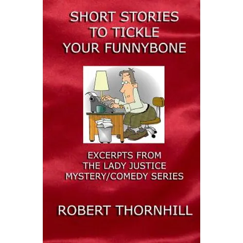 Short Stories To Tickle Your Funnybone: Excerpts From The Lady Justice Mystery/Comedy Series