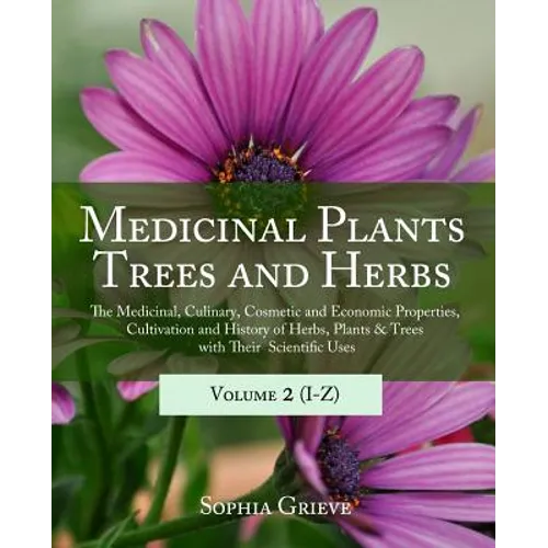 Medicinal Plants, Trees and Herbs (Vol. 2): The Medicinal, Culinary, Cosmetic and Economic Properties, Cultivation and History of Herbs, Plants & Tree
