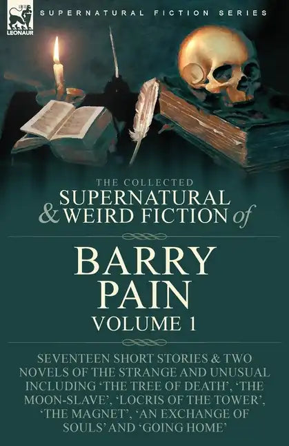The Collected Supernatural and Weird Fiction of Barry Pain-Volume 1: Seventeen Short Stories & Two Novels of the Strange and Unusual Including 'The Tr - Paperback