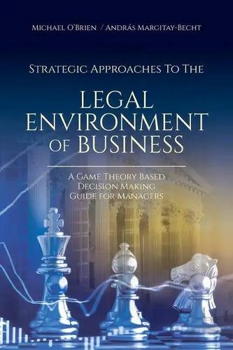 Strategic Approaches to the Legal Environment of Business: A Game Theory Based Decision Making Guide for Managers - Paperback
